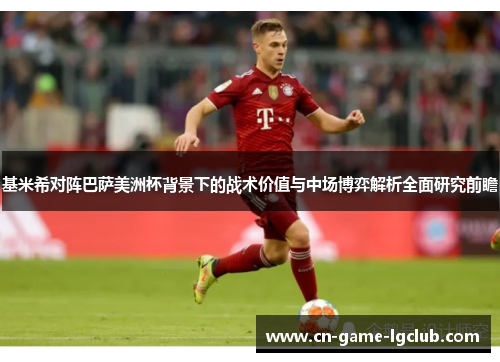 基米希对阵巴萨美洲杯背景下的战术价值与中场博弈解析全面研究前瞻