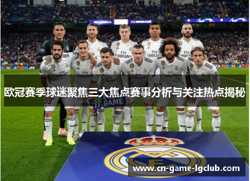 欧冠赛季球迷聚焦三大焦点赛事分析与关注热点揭秘