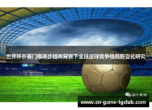 世界杯参赛门槛逐步提高背景下全球足球竞争格局新变化研究