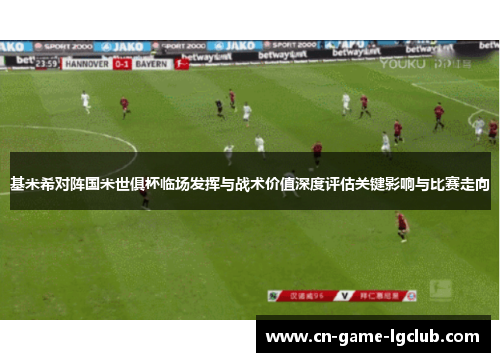 基米希对阵国米世俱杯临场发挥与战术价值深度评估关键影响与比赛走向