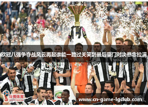 欧冠八强争夺战风云再起谁能一路过关笑到最后豪门对决悬念拉满