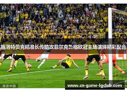 施洛特贝克精准长传助攻菲尔克鲁格欧冠主场演绎精彩配合