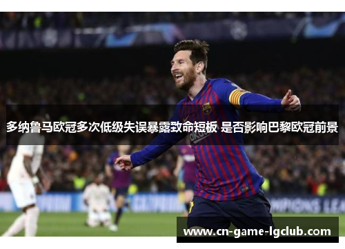多纳鲁马欧冠多次低级失误暴露致命短板 是否影响巴黎欧冠前景
