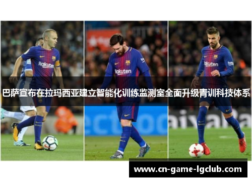 巴萨宣布在拉玛西亚建立智能化训练监测室全面升级青训科技体系