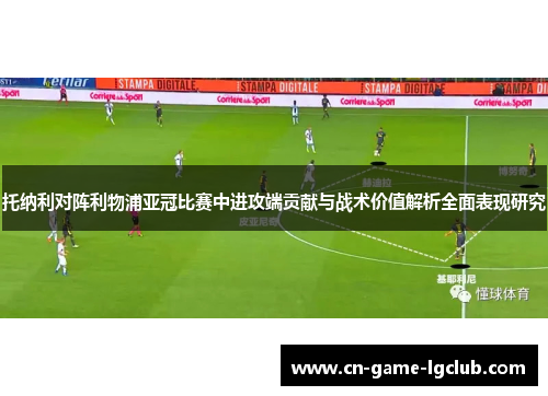 托纳利对阵利物浦亚冠比赛中进攻端贡献与战术价值解析全面表现研究