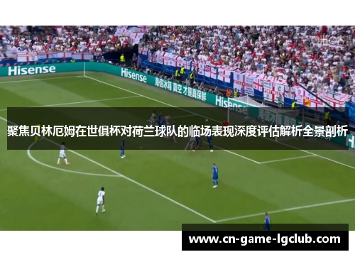 聚焦贝林厄姆在世俱杯对荷兰球队的临场表现深度评估解析全景剖析