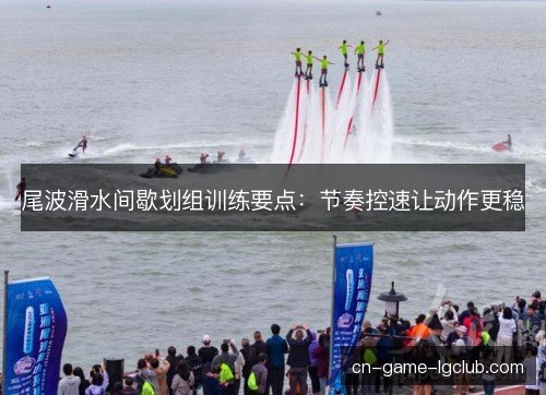尾波滑水间歇划组训练要点：节奏控速让动作更稳