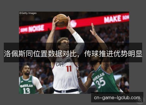 洛佩斯同位置数据对比，传球推进优势明显